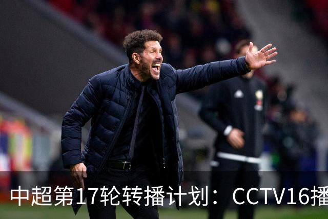 中超第17轮转播计划：CCTV16播国安vs泰山 CCTV5+播申花vs浙江