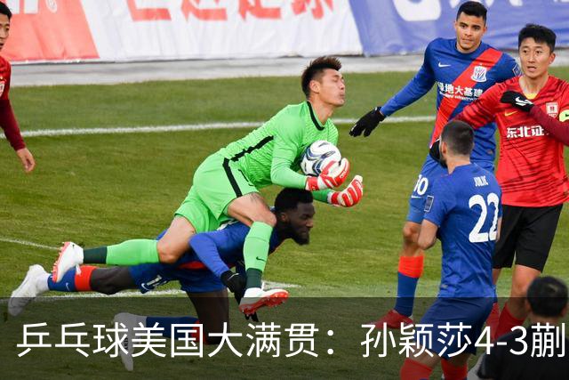 乒乓球美国大满贯：孙颖莎4-3蒯曼 四大满贯女单均已折桂