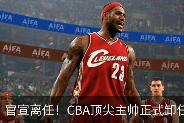 官宣离任！CBA顶尖主帅正式卸任，或将加盟广东宏远，有望接替杜锋