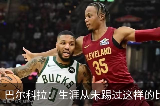 巴尔科拉：生涯从未踢过这样的比赛，有太多暗算和背后推人小动作