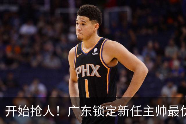 开始抢人！广东锁定新任主帅最优人选，唯有他具备接手杜锋帅位的资格