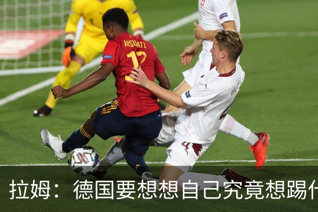 拉姆：德国要想想自己究竟想踢什么足球，球队失去了足球的理念
