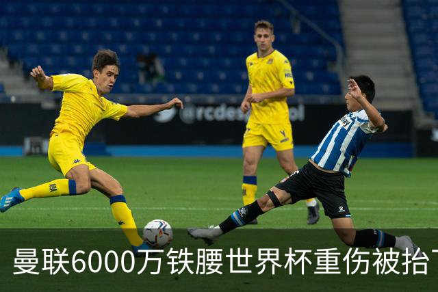 曼联6000万铁腰世界杯重伤被抬下，疑似ACL撕裂泪流满面！夏窗转会恐成泡影