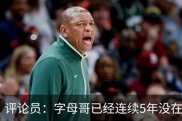 评论员：字母哥已经连续5年没在季后赛有所建树 他缺乏职业素养