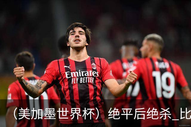 （美加墨世界杯）绝平后绝杀 比利时队3:2逆转塞内加尔队晋级