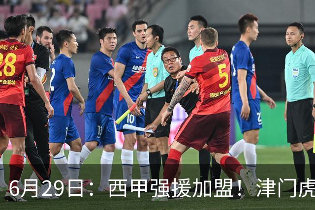 6月29日：西甲强援加盟！津门虎全员齐整兵发重庆，保底1分，再输就危险了